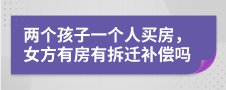 两个孩子一个人买房，女方有房有拆迁补偿吗