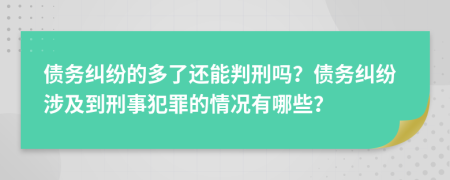 债务纠纷的多了还能判刑吗？债务纠纷涉及到刑事犯罪的情况有哪些？