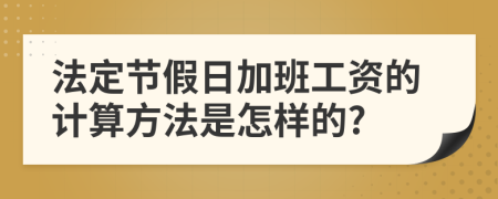 法定节假日加班工资的计算方法是怎样的?