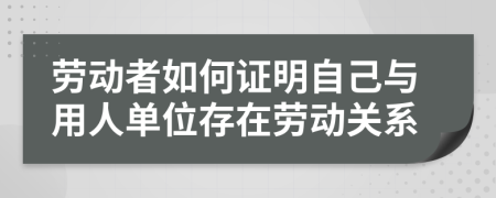 劳动者如何证明自己与用人单位存在劳动关系