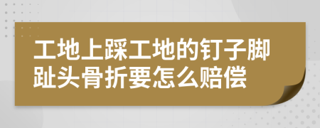 工地上踩工地的钉子脚趾头骨折要怎么赔偿