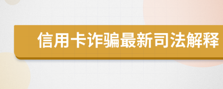 信用卡诈骗最新司法解释