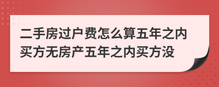 二手房过户费怎么算五年之内买方无房产五年之内买方没