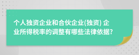 个人独资企业和合伙企业(独资) 企业所得税率的调整有哪些法律依据?