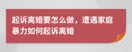 起诉离婚要怎么做，遭遇家庭暴力如何起诉离婚