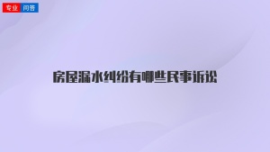 房屋漏水纠纷有哪些民事诉讼