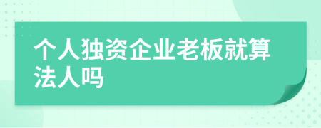 个人独资企业老板就算法人吗