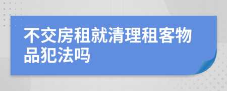 不交房租就清理租客物品犯法吗