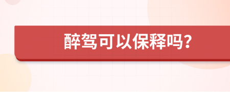 醉驾可以保释吗？