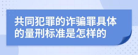 共同犯罪的诈骗罪具体的量刑标准是怎样的