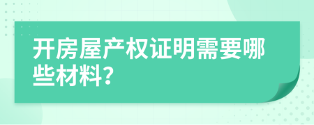 开房屋产权证明需要哪些材料？