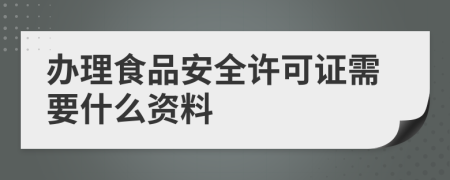 办理食品安全许可证需要什么资料