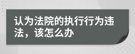 认为法院的执行行为违法，该怎么办