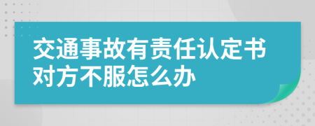 交通事故有责任认定书对方不服怎么办
