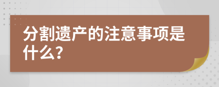 分割遗产的注意事项是什么？