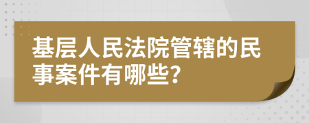 基层人民法院管辖的民事案件有哪些？