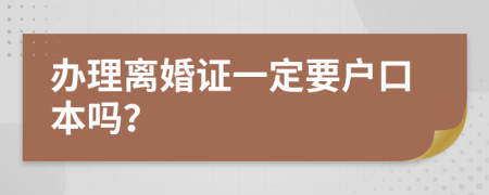 办理离婚证一定要户口本吗？