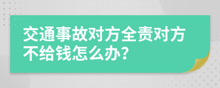 交通事故对方全责对方不给钱怎么办？