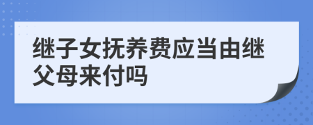 继子女抚养费应当由继父母来付吗