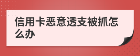 信用卡恶意透支被抓怎么办