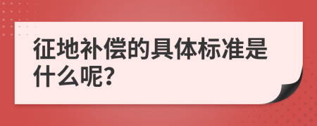 征地补偿的具体标准是什么呢？