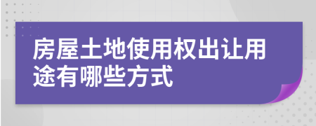 房屋土地使用权出让用途有哪些方式