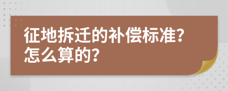 征地拆迁的补偿标准？怎么算的？