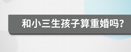和小三生孩子算重婚吗？