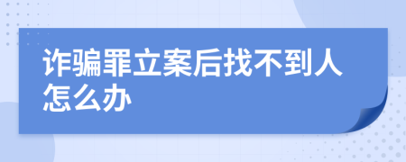 诈骗罪立案后找不到人怎么办