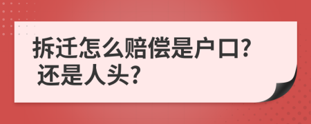 拆迁怎么赔偿是户口? 还是人头?