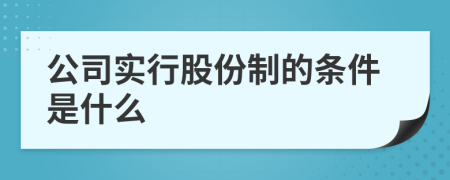 公司实行股份制的条件是什么