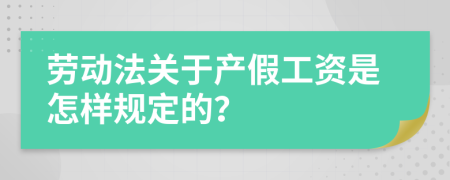 劳动法关于产假工资是怎样规定的？