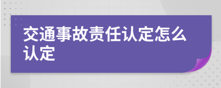 交通事故责任认定怎么认定