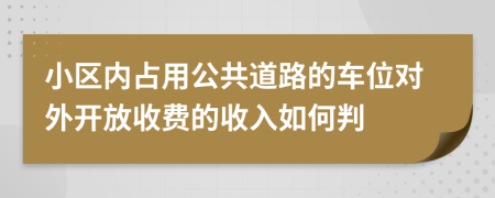 小区内占用公共道路的车位对外开放收费的收入如何判