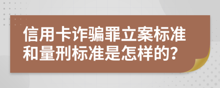 信用卡诈骗罪立案标准和量刑标准是怎样的？