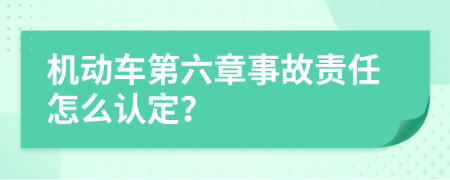 机动车第六章事故责任怎么认定？