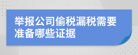 举报公司偷税漏税需要准备哪些证据