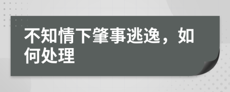 不知情下肇事逃逸，如何处理