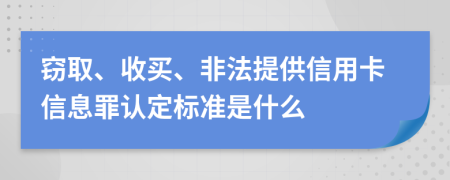 窃取、收买、非法提供信用卡信息罪认定标准是什么