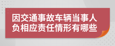 因交通事故车辆当事人负相应责任情形有哪些