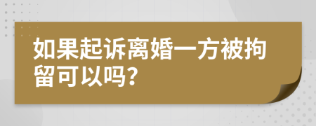 如果起诉离婚一方被拘留可以吗？