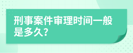 刑事案件审理时间一般是多久？