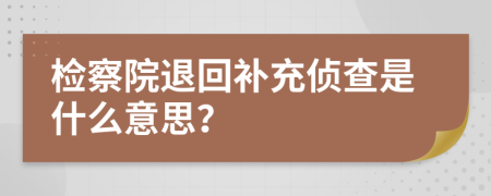检察院退回补充侦查是什么意思？