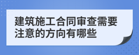 建筑施工合同审查需要注意的方向有哪些