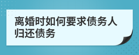 离婚时如何要求债务人归还债务