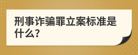 刑事诈骗罪立案标准是什么？