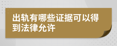 出轨有哪些证据可以得到法律允许