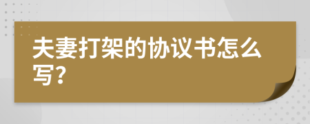 夫妻打架的协议书怎么写？