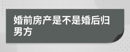 婚前房产是不是婚后归男方