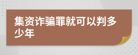 集资诈骗罪就可以判多少年